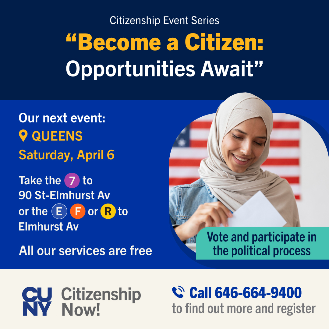 Citizenship Event Series "Become a Citizen: Opportunities Await". Our next event is on April 6 on Queens. All our services are free. Vote and participate in the political process.
